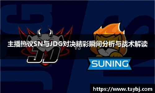 Bwin主播热议SN与JDG对决精彩瞬间分析与战术解读