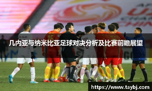 Bwin几内亚与纳米比亚足球对决分析及比赛前瞻展望