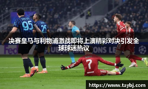 Bwin决赛皇马与利物浦激战即将上演精彩对决引发全球球迷热议