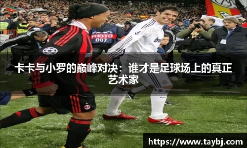 Bwin卡卡与小罗的巅峰对决：谁才是足球场上的真正艺术家