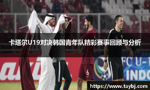 Bwin卡塔尔U19对决韩国青年队精彩赛事回顾与分析