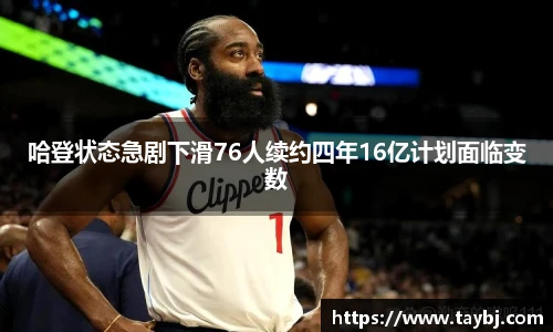 Bwin哈登状态急剧下滑76人续约四年16亿计划面临变数