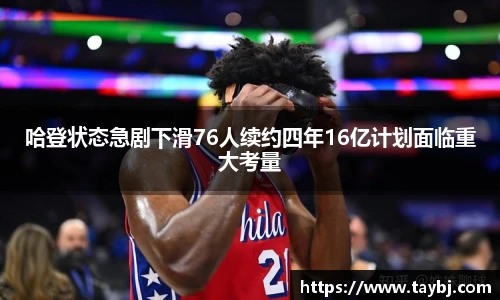 Bwin哈登状态急剧下滑76人续约四年16亿计划面临重大考量