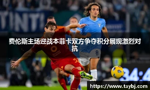 Bwin费伦斯主场迎战本菲卡双方争夺积分展现激烈对抗