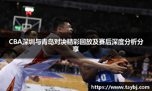 BwinCBA深圳与青岛对决精彩回放及赛后深度分析分享